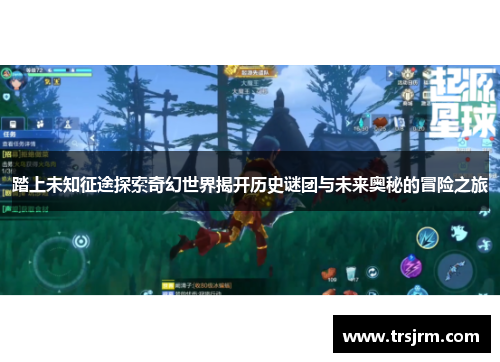 踏上未知征途探索奇幻世界揭开历史谜团与未来奥秘的冒险之旅