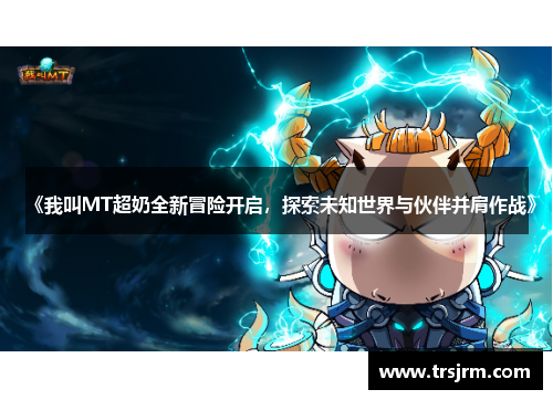 《我叫MT超奶全新冒险开启，探索未知世界与伙伴并肩作战》