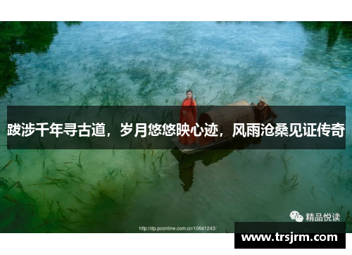 跋涉千年寻古道，岁月悠悠映心迹，风雨沧桑见证传奇