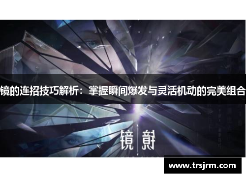 镜的连招技巧解析：掌握瞬间爆发与灵活机动的完美组合