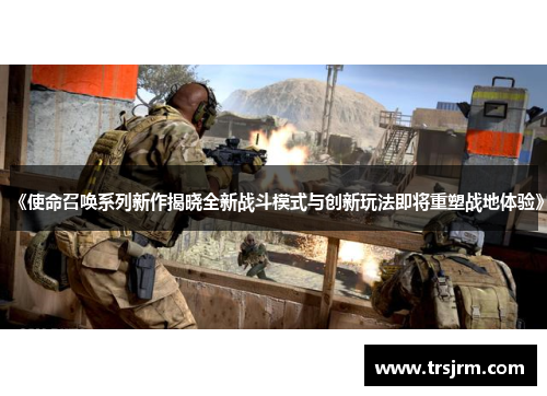 《使命召唤系列新作揭晓全新战斗模式与创新玩法即将重塑战地体验》